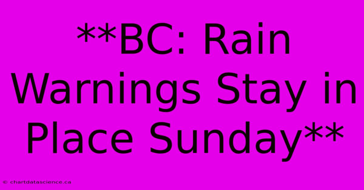 **BC: Rain Warnings Stay In Place Sunday**