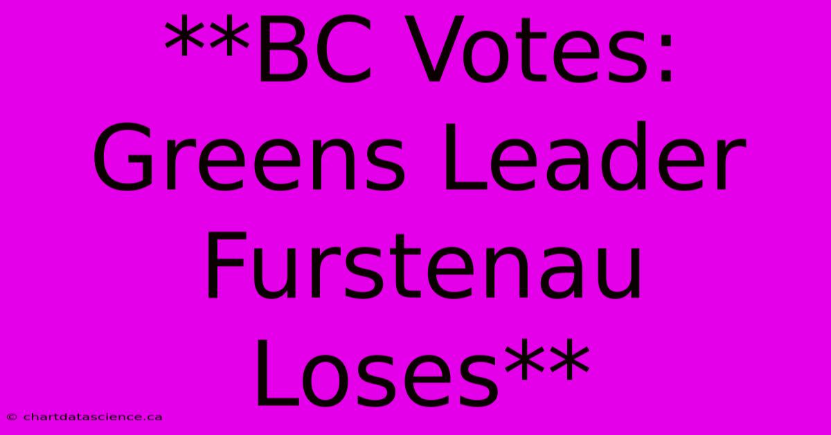 **BC Votes: Greens Leader Furstenau Loses**