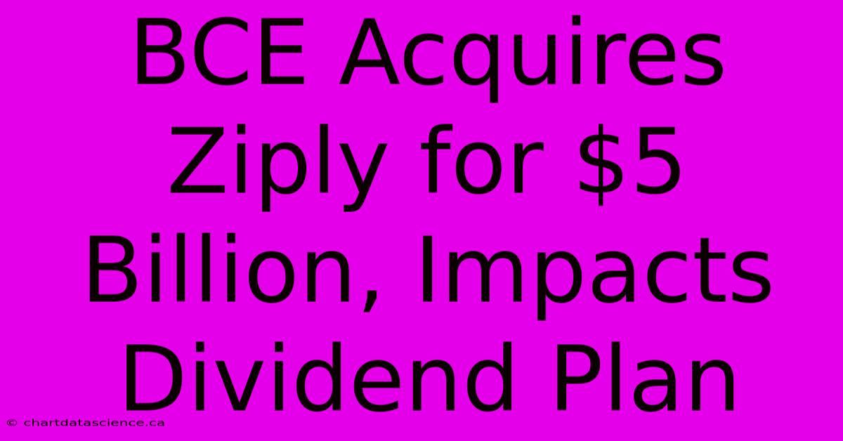 BCE Acquires Ziply For $5 Billion, Impacts Dividend Plan 