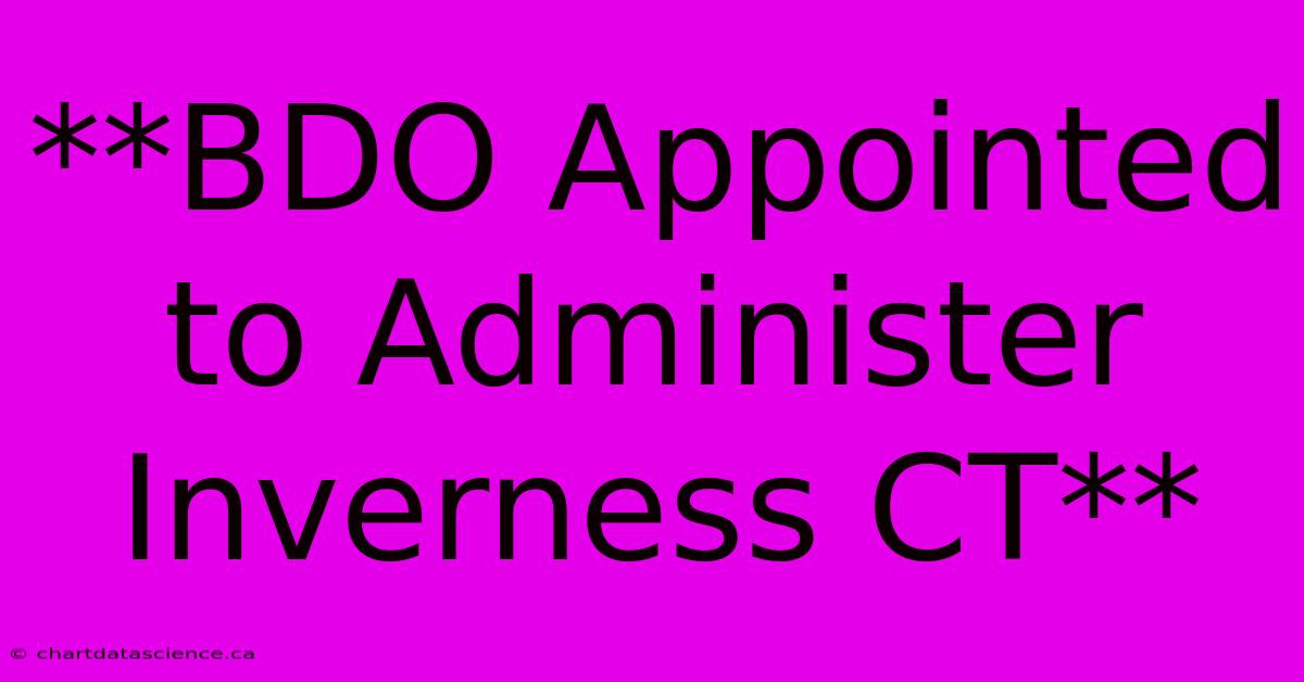 **BDO Appointed To Administer Inverness CT** 