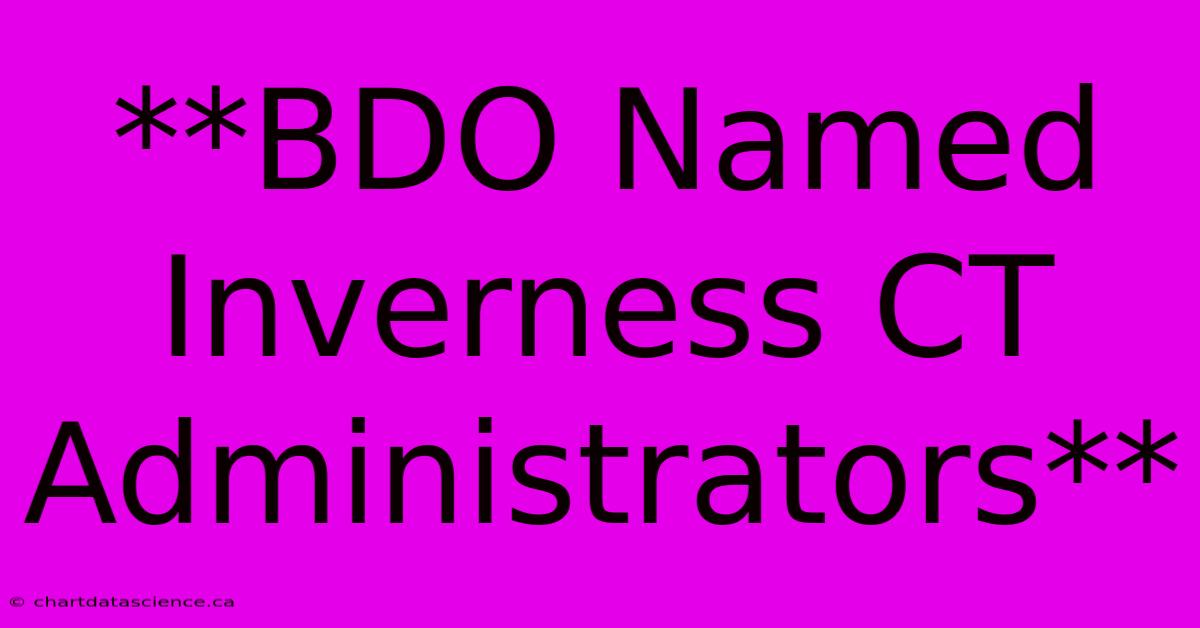 **BDO Named Inverness CT Administrators** 