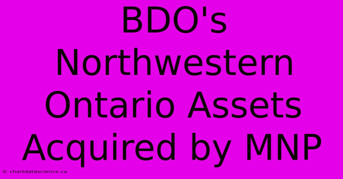 BDO's Northwestern Ontario Assets Acquired By MNP