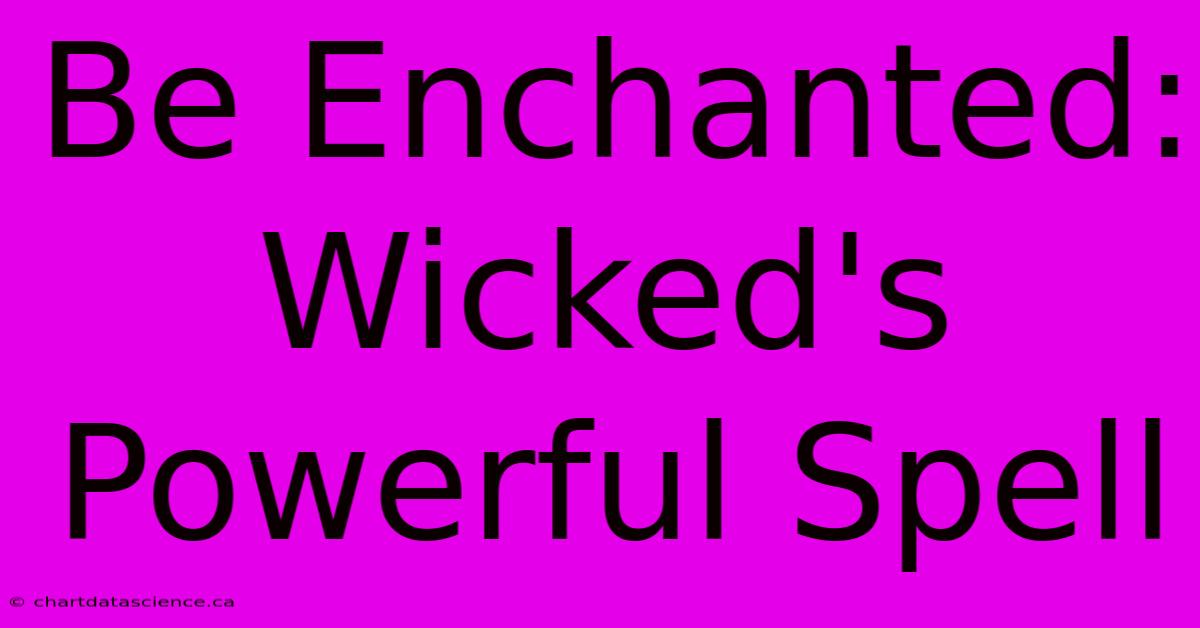 Be Enchanted:  Wicked's Powerful Spell