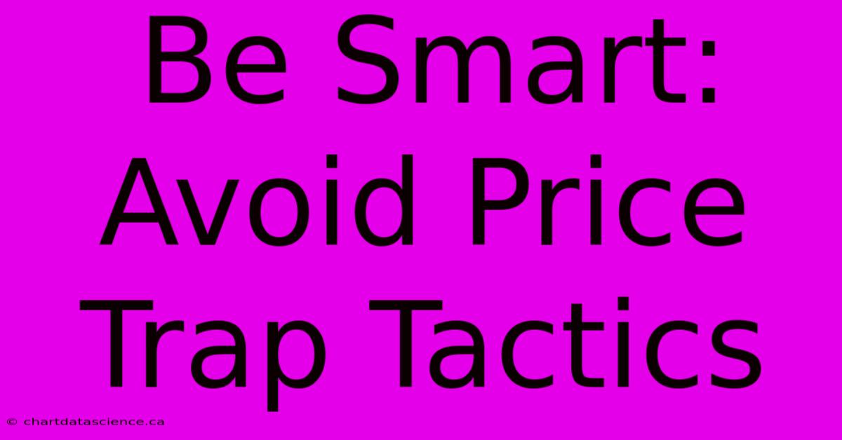 Be Smart: Avoid Price Trap Tactics 