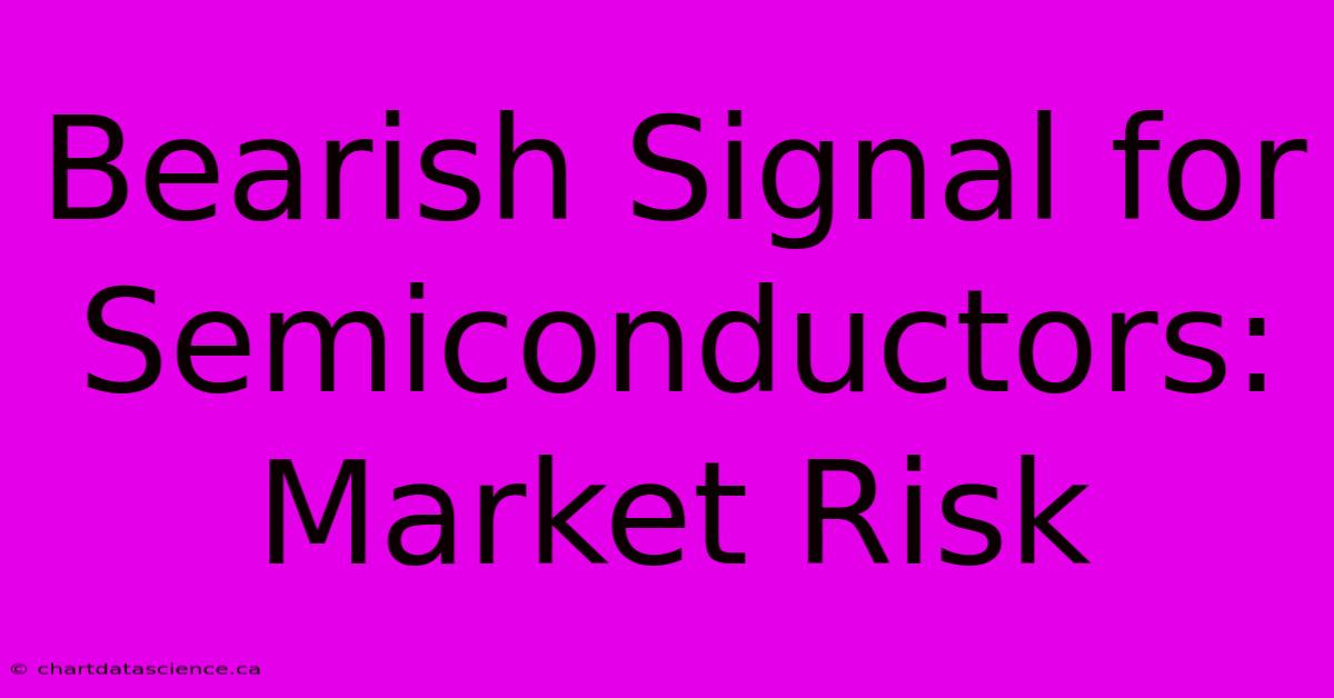 Bearish Signal For Semiconductors: Market Risk