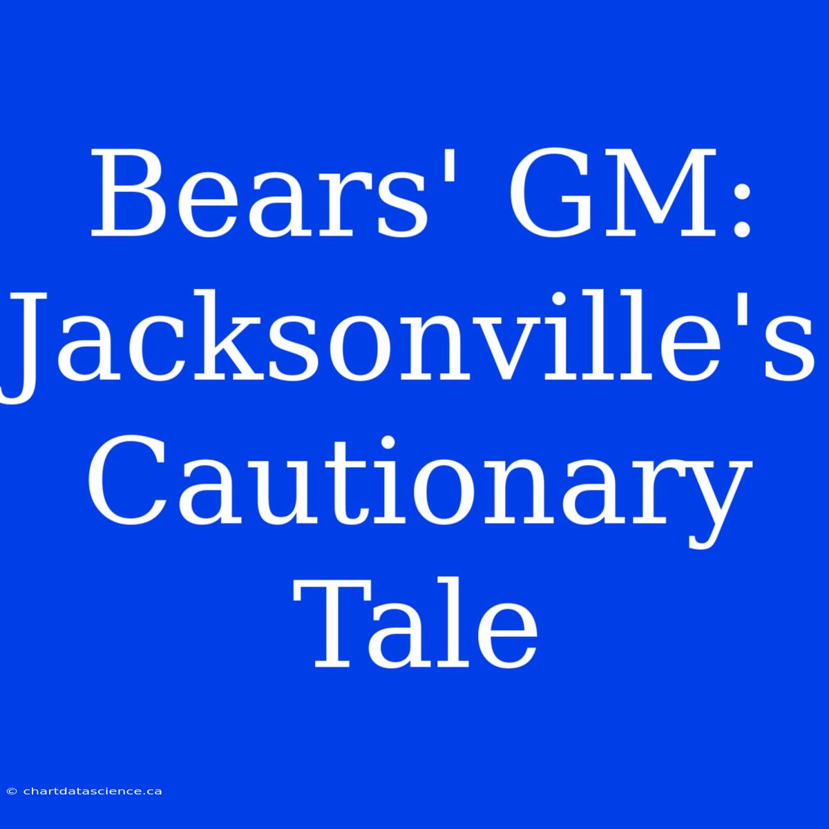 Bears' GM: Jacksonville's Cautionary Tale