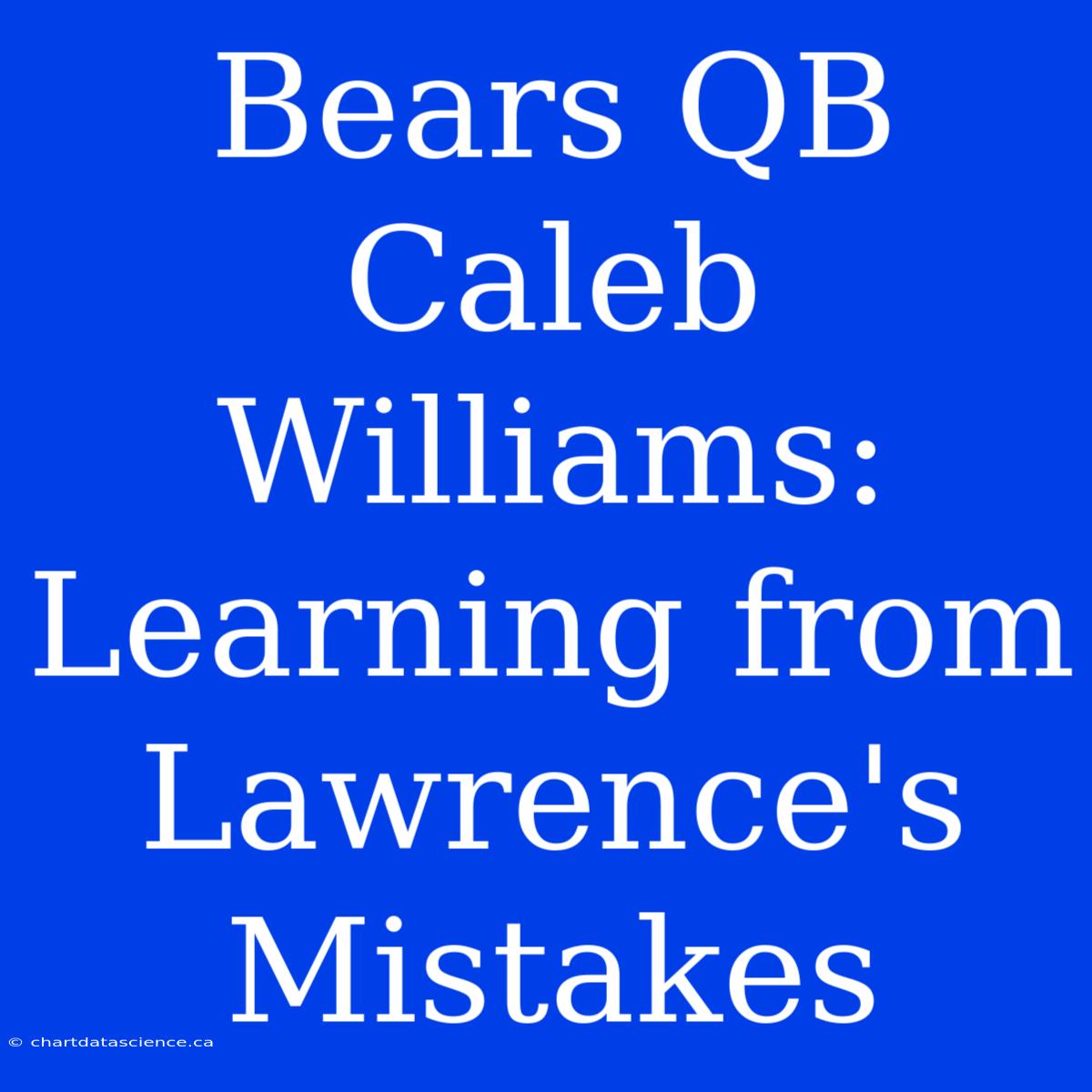 Bears QB Caleb Williams: Learning From Lawrence's Mistakes