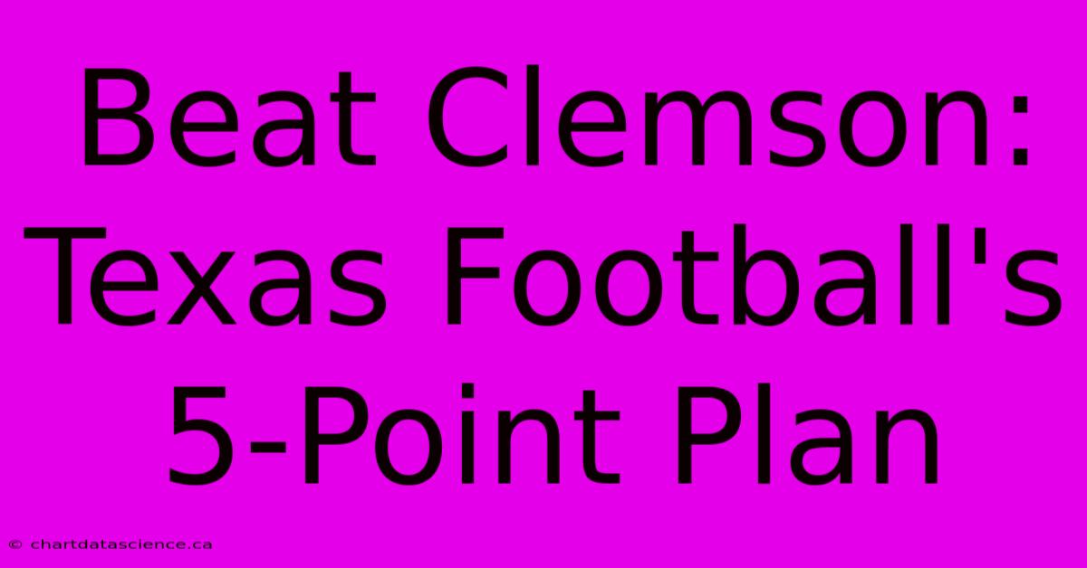 Beat Clemson: Texas Football's 5-Point Plan