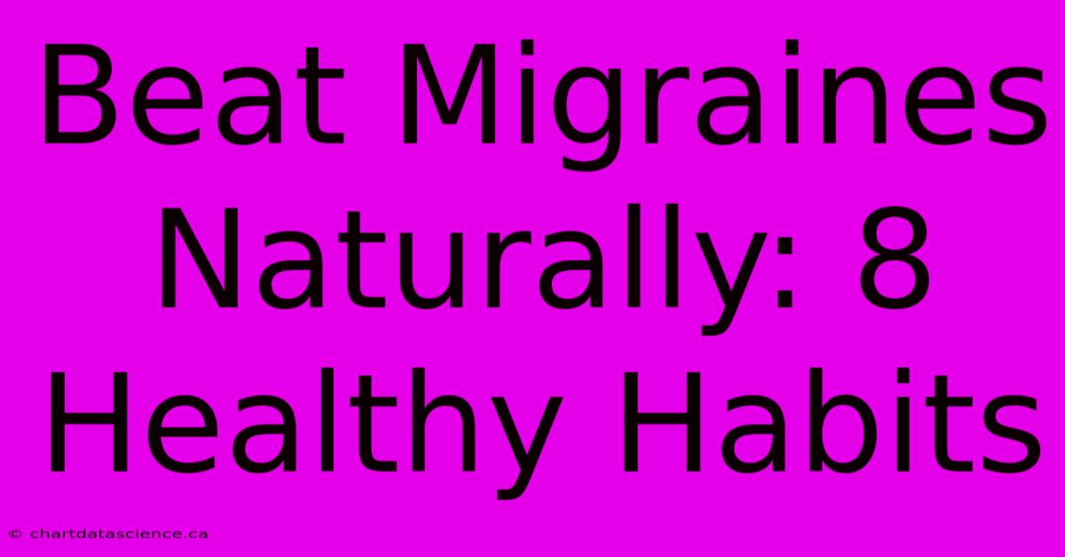 Beat Migraines Naturally: 8 Healthy Habits