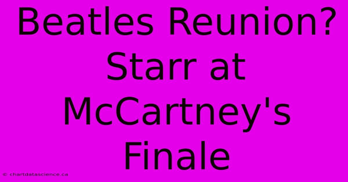 Beatles Reunion? Starr At McCartney's Finale