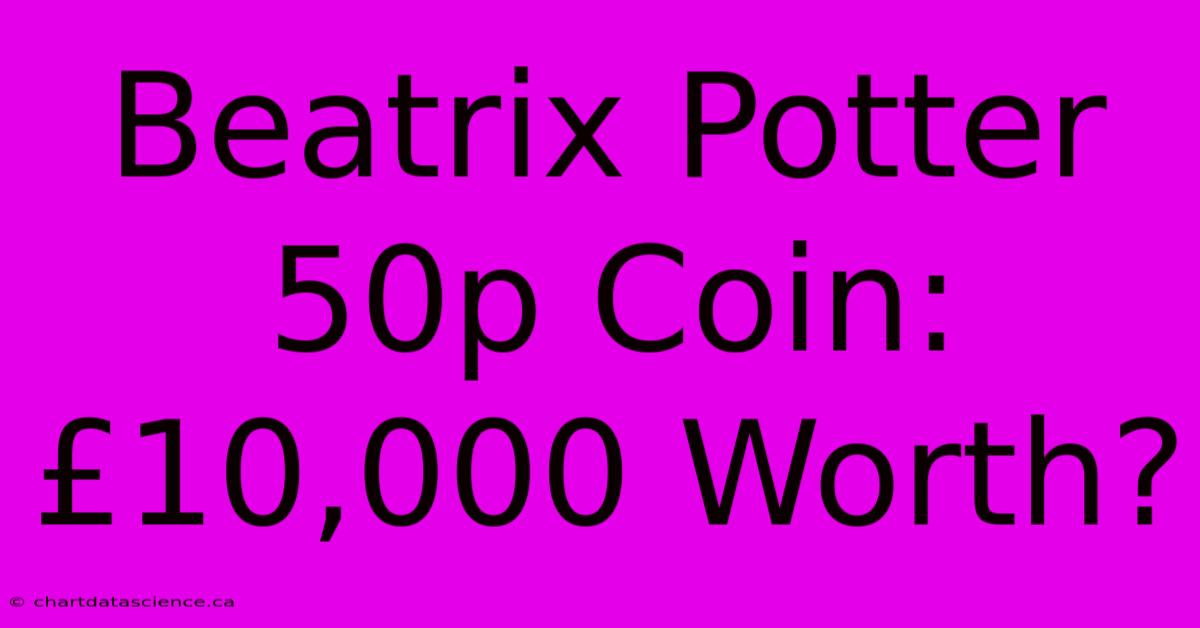 Beatrix Potter 50p Coin:  £10,000 Worth?