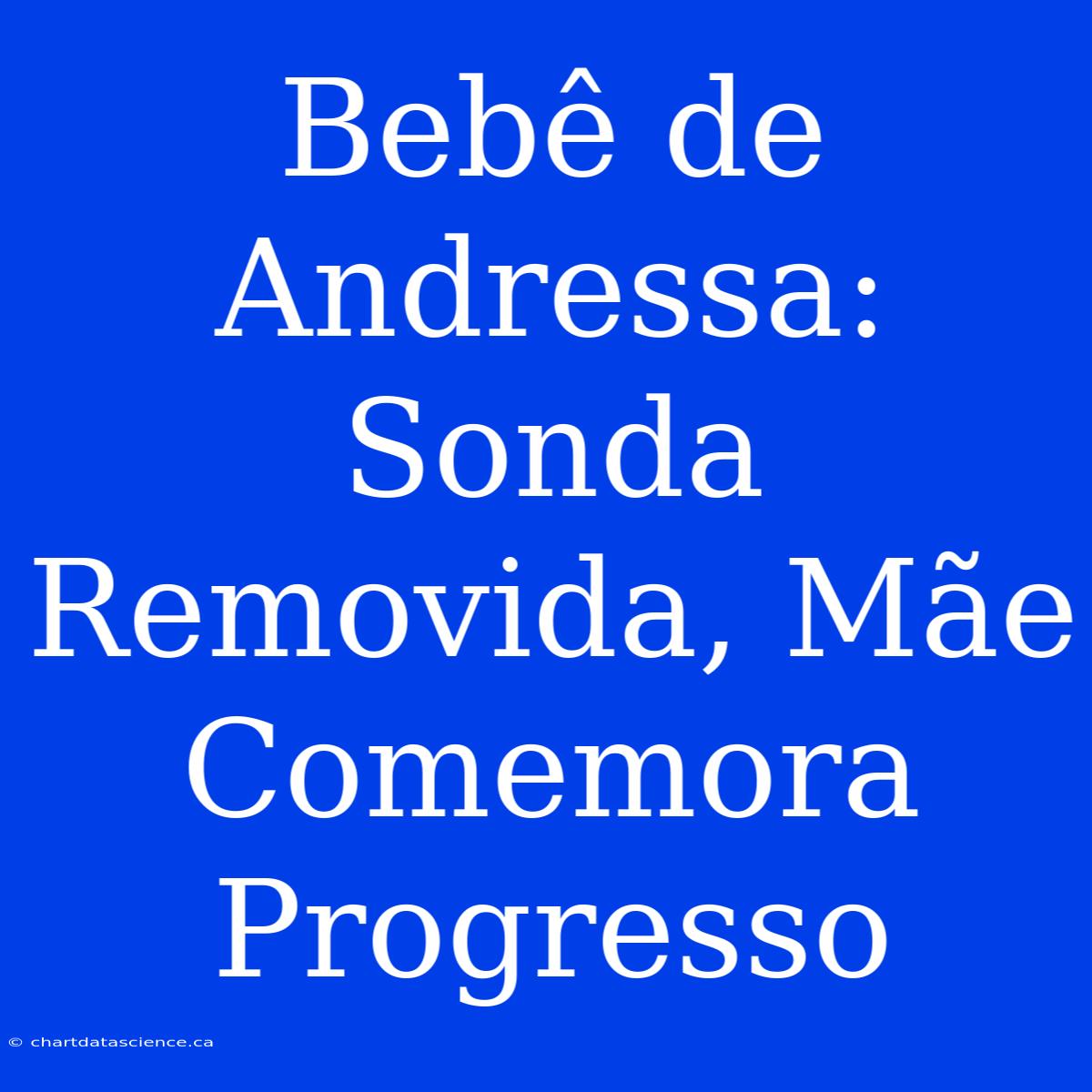 Bebê De Andressa: Sonda Removida, Mãe Comemora Progresso