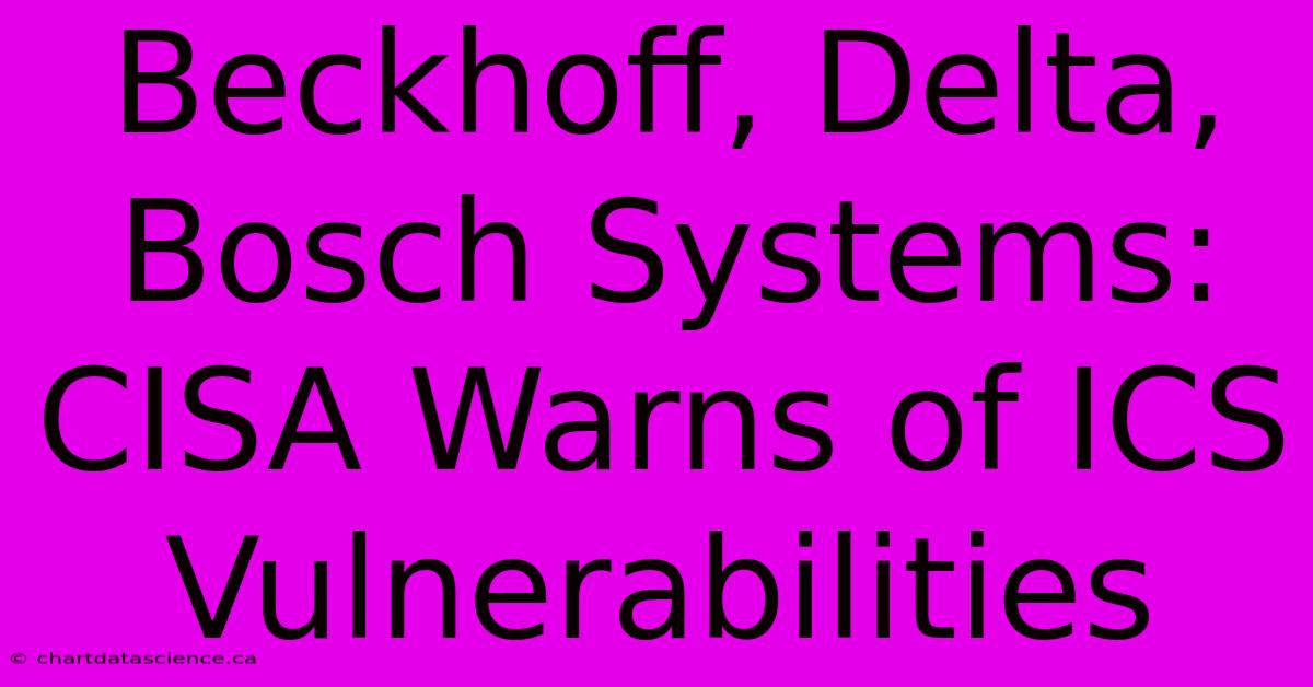 Beckhoff, Delta, Bosch Systems: CISA Warns Of ICS Vulnerabilities