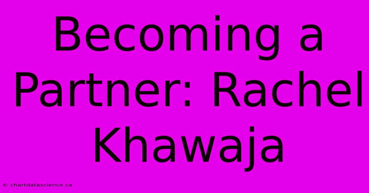 Becoming A Partner: Rachel Khawaja