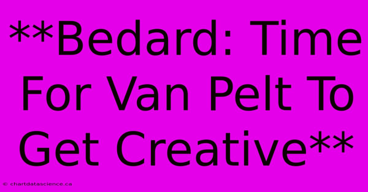 **Bedard: Time For Van Pelt To Get Creative**