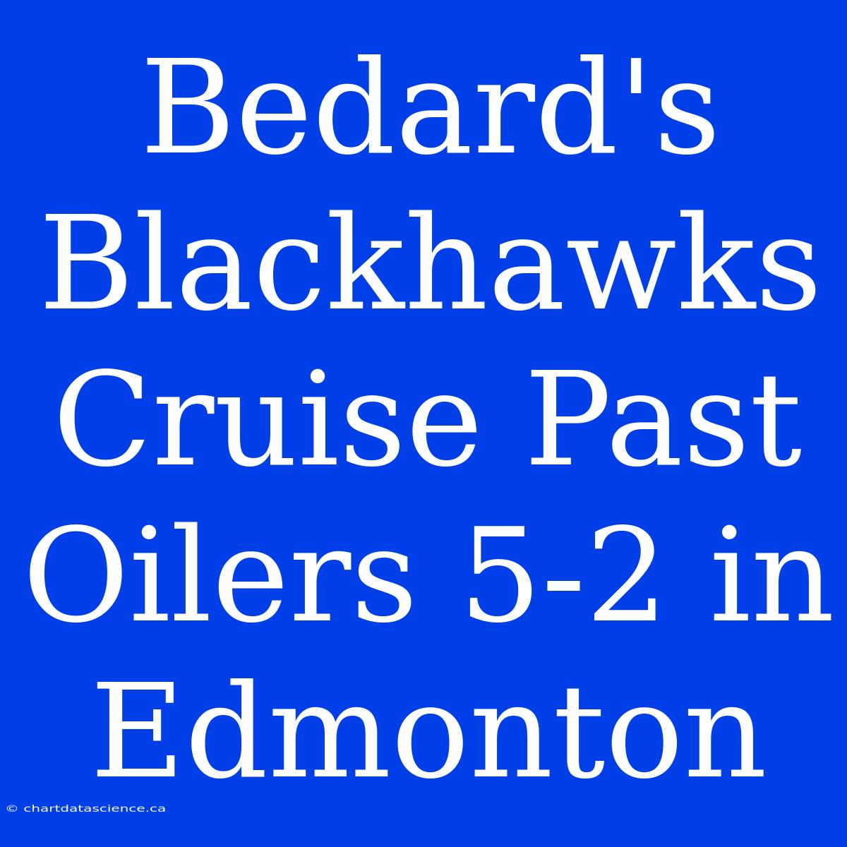 Bedard's Blackhawks Cruise Past Oilers 5-2 In Edmonton