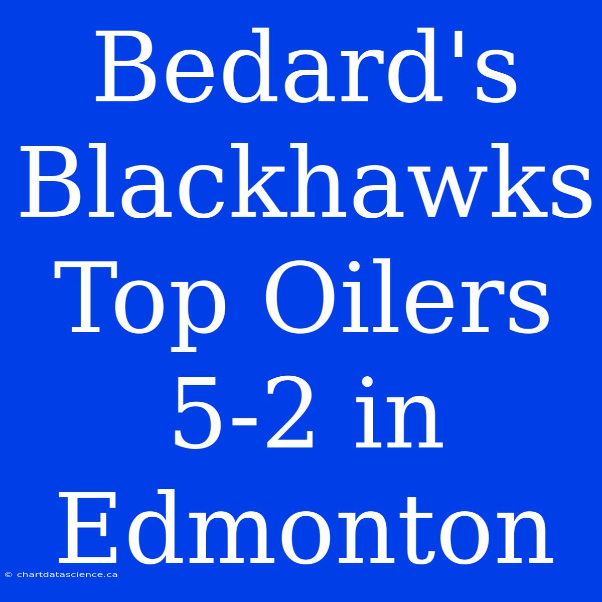 Bedard's Blackhawks Top Oilers 5-2 In Edmonton