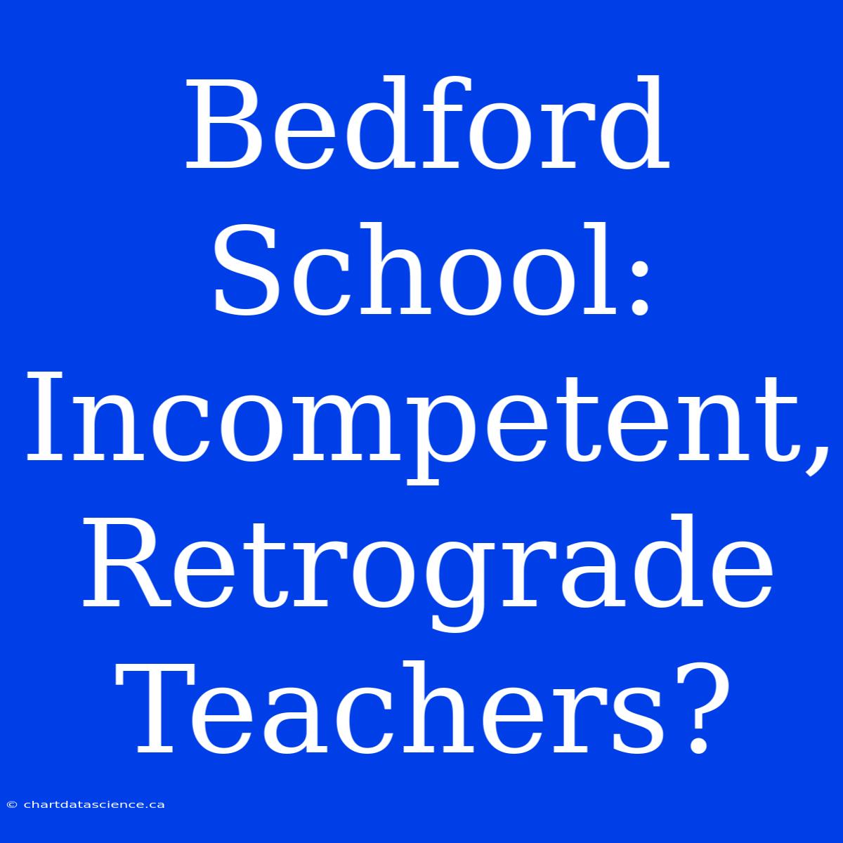 Bedford School: Incompetent, Retrograde Teachers?