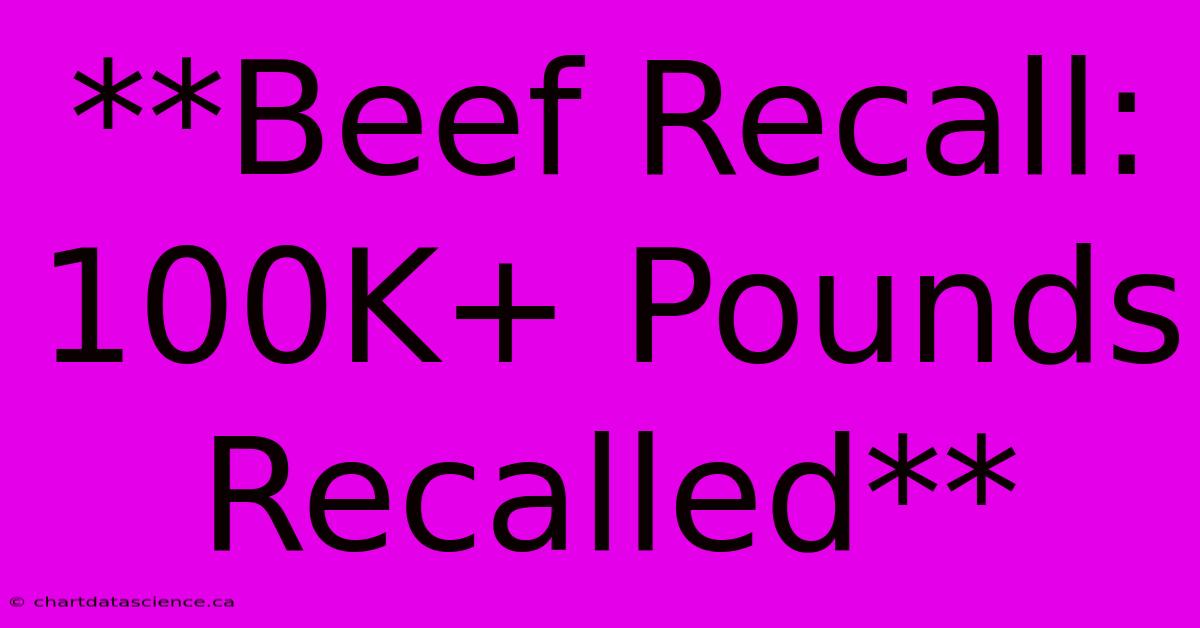 **Beef Recall: 100K+ Pounds Recalled**