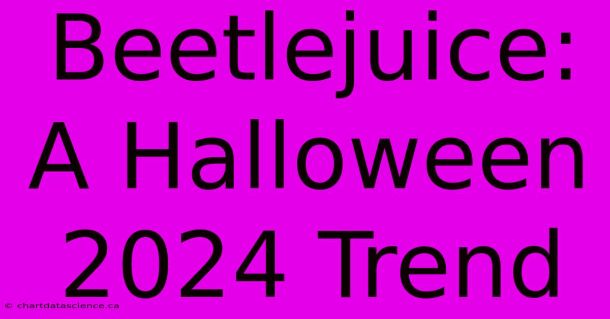 Beetlejuice: A Halloween 2024 Trend 