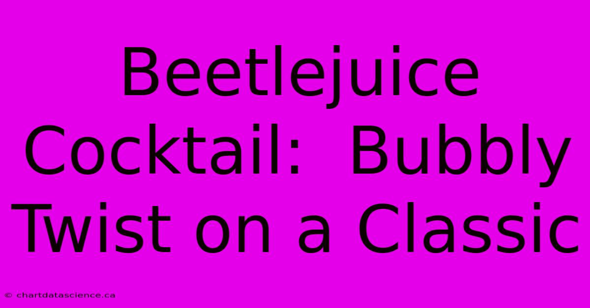 Beetlejuice Cocktail:  Bubbly Twist On A Classic 