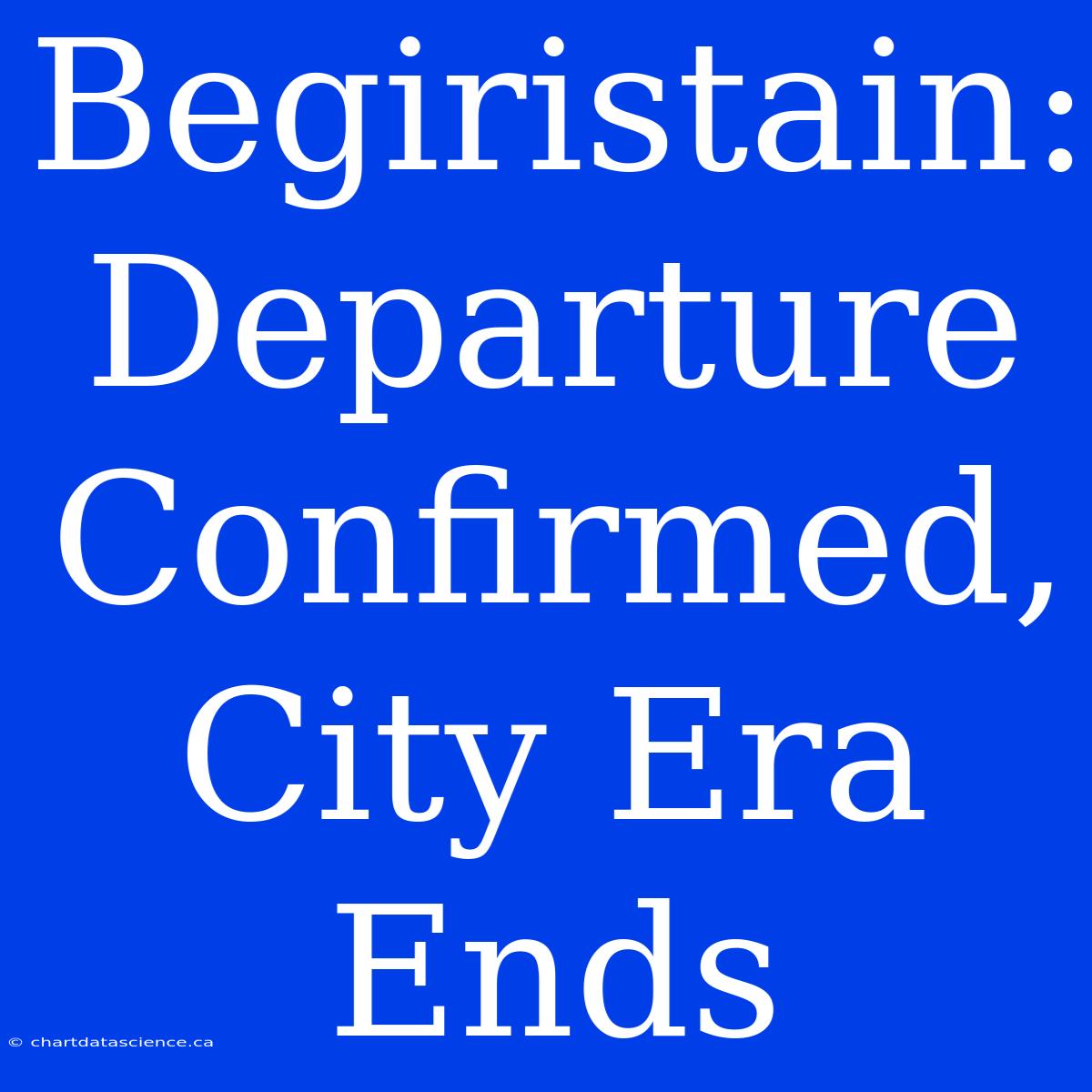 Begiristain: Departure Confirmed, City Era Ends