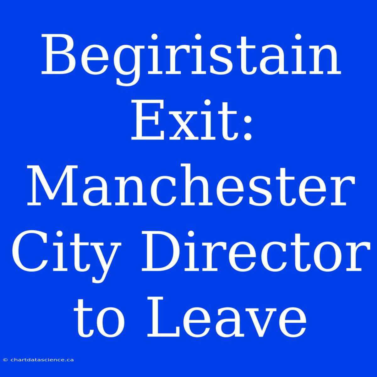 Begiristain Exit: Manchester City Director To Leave