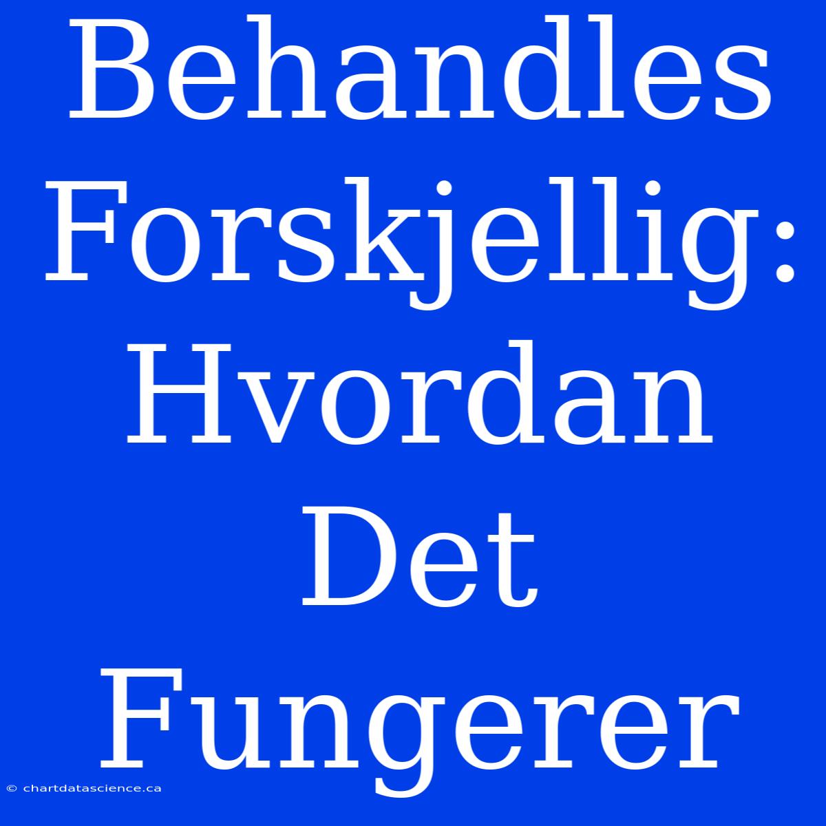 Behandles Forskjellig: Hvordan Det Fungerer