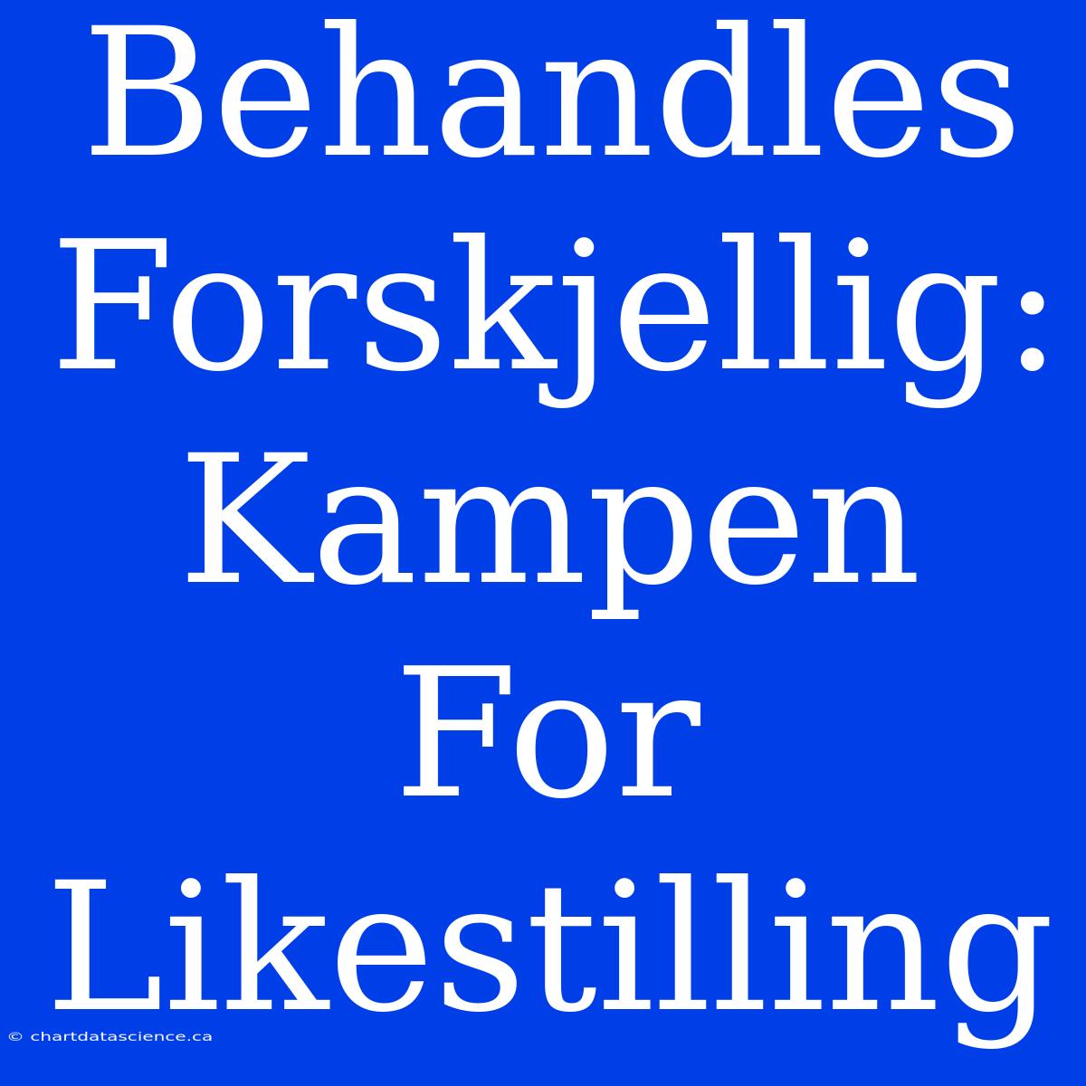 Behandles Forskjellig: Kampen For Likestilling