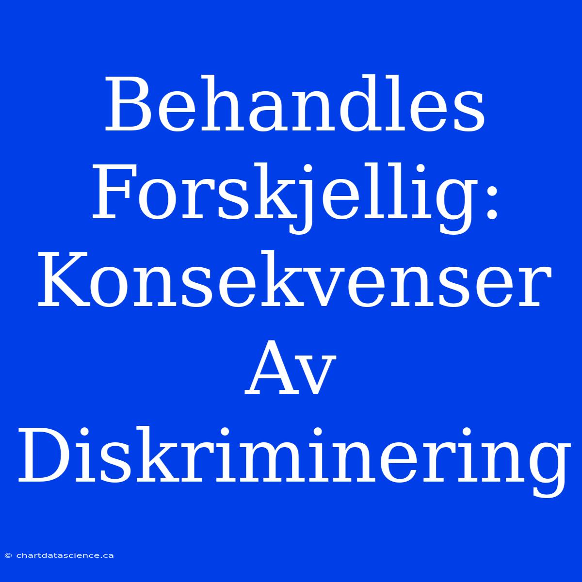 Behandles Forskjellig: Konsekvenser Av Diskriminering