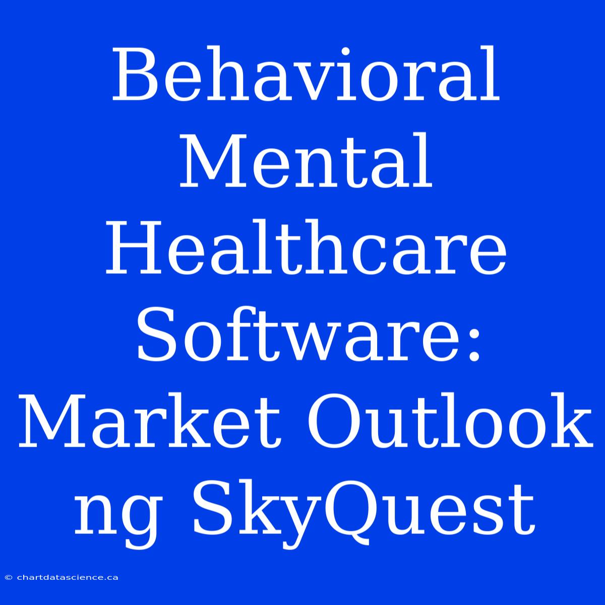 Behavioral Mental Healthcare Software: Market Outlook Ng SkyQuest