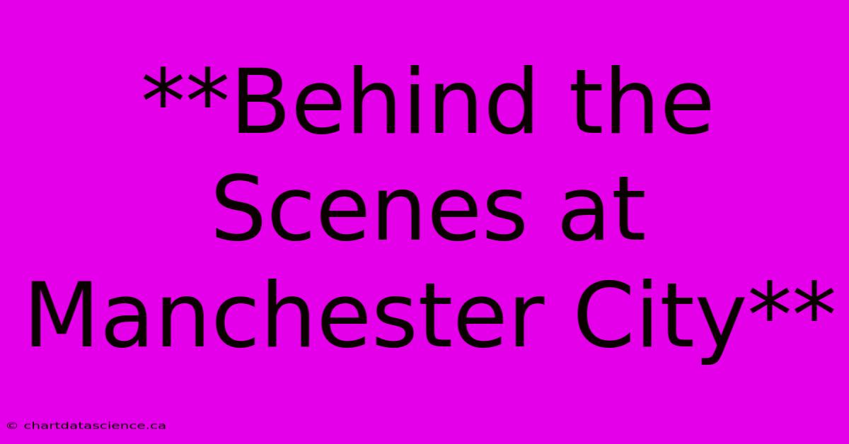 **Behind The Scenes At Manchester City**