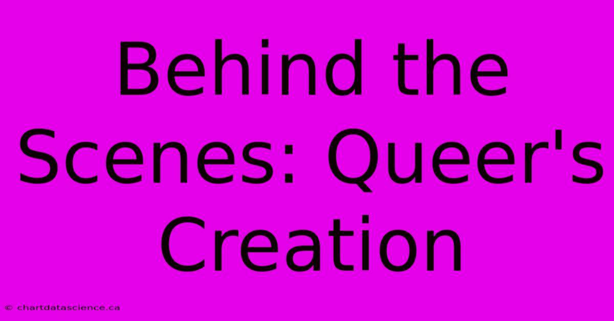 Behind The Scenes: Queer's Creation