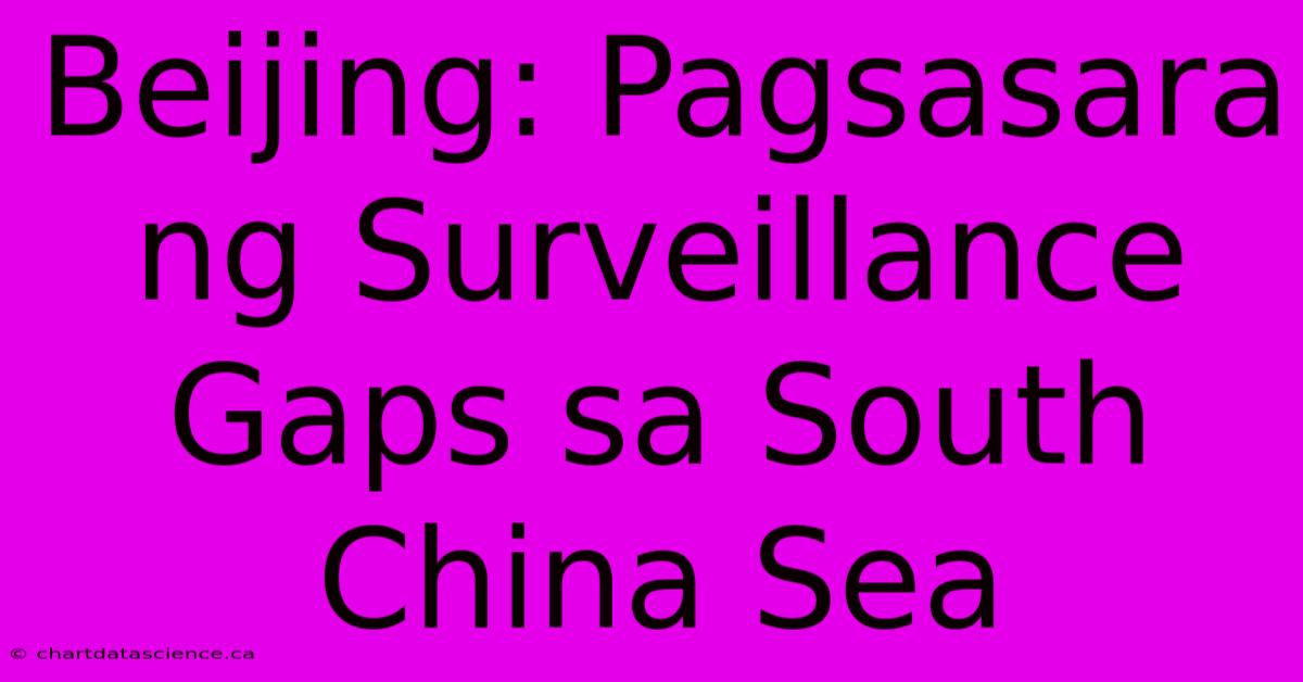 Beijing: Pagsasara Ng Surveillance Gaps Sa South China Sea