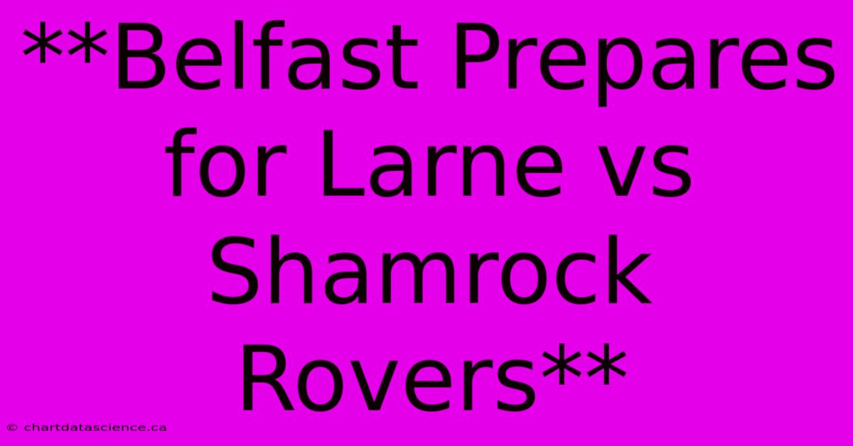 **Belfast Prepares For Larne Vs Shamrock Rovers**