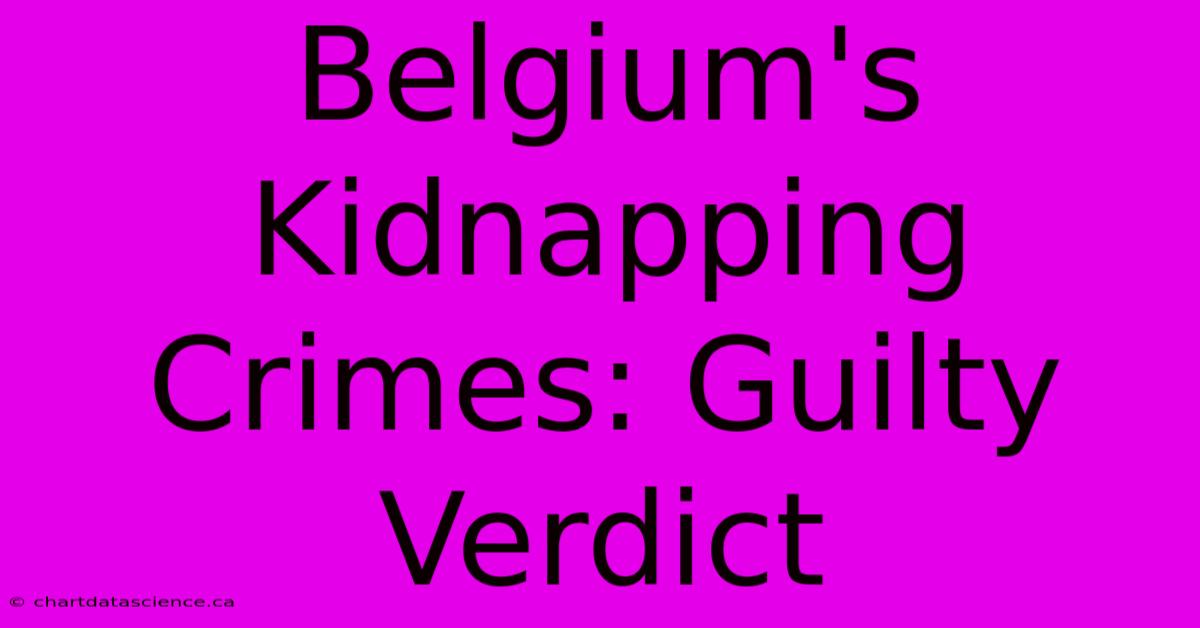 Belgium's Kidnapping Crimes: Guilty Verdict