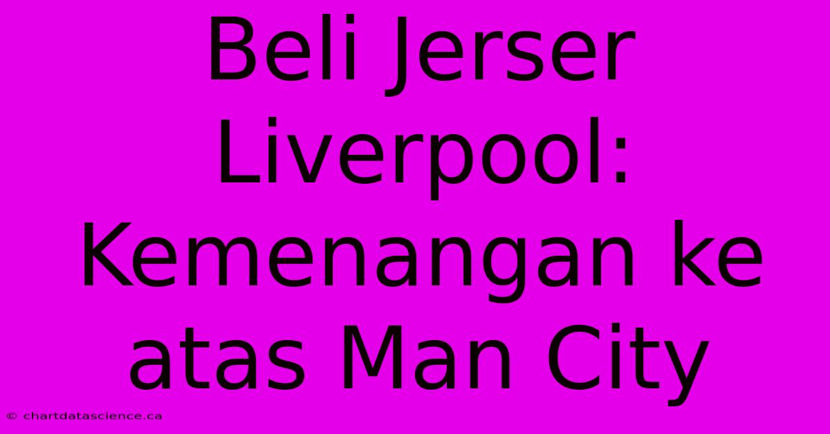 Beli Jerser Liverpool: Kemenangan Ke Atas Man City