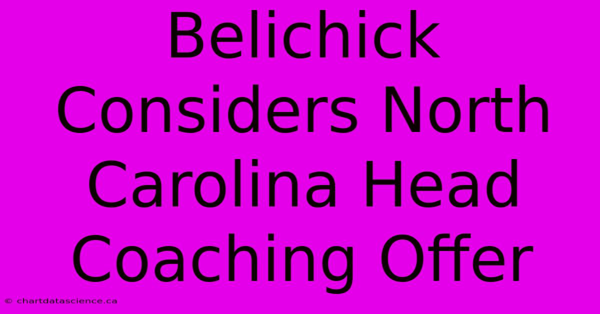 Belichick Considers North Carolina Head Coaching Offer