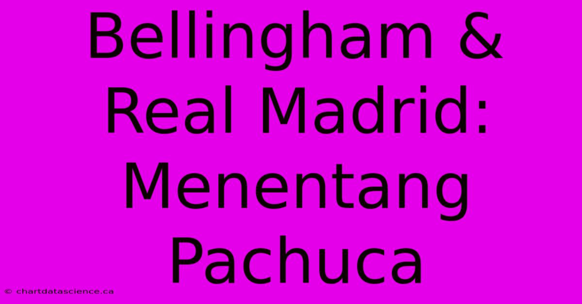 Bellingham & Real Madrid: Menentang Pachuca