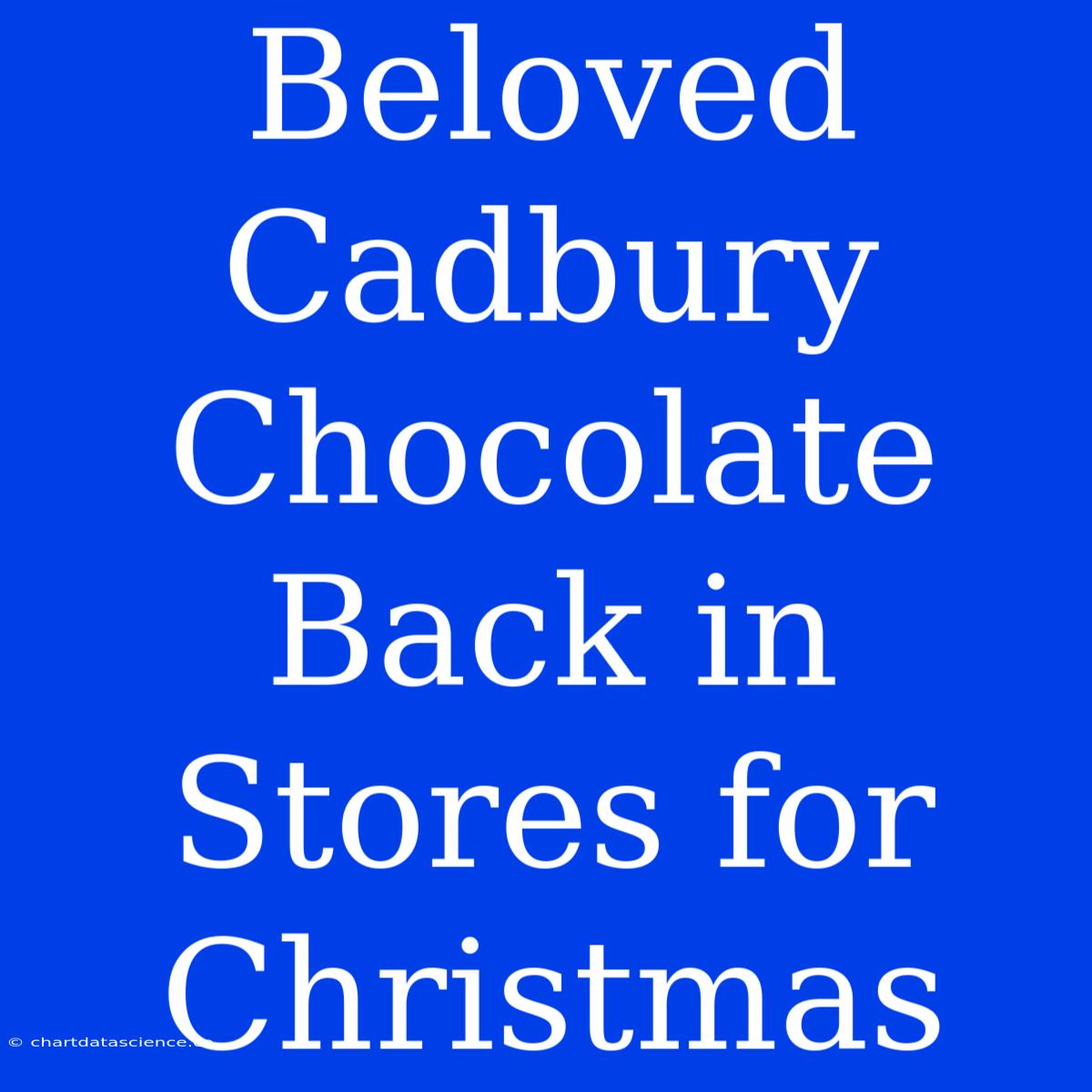 Beloved Cadbury Chocolate Back In Stores For Christmas