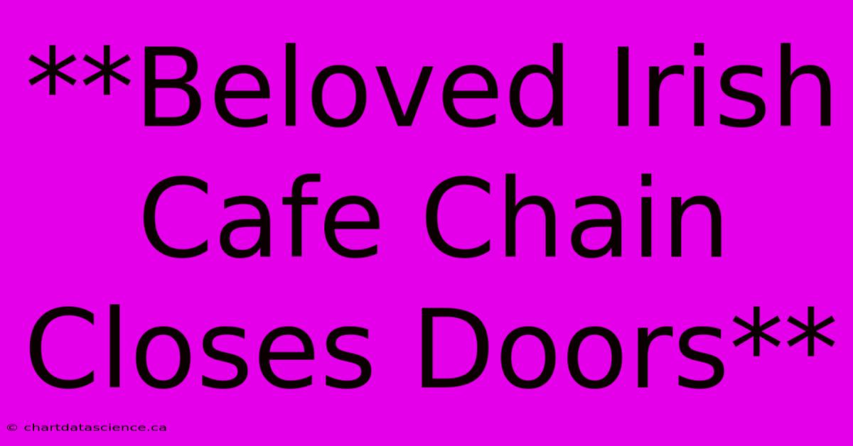 **Beloved Irish Cafe Chain Closes Doors** 