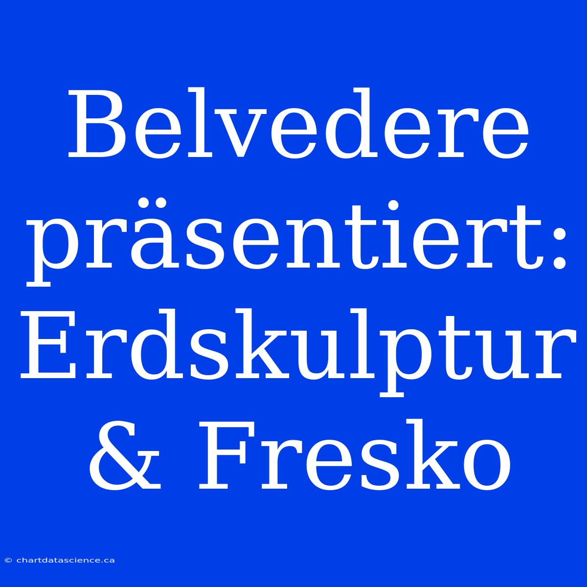 Belvedere Präsentiert: Erdskulptur & Fresko