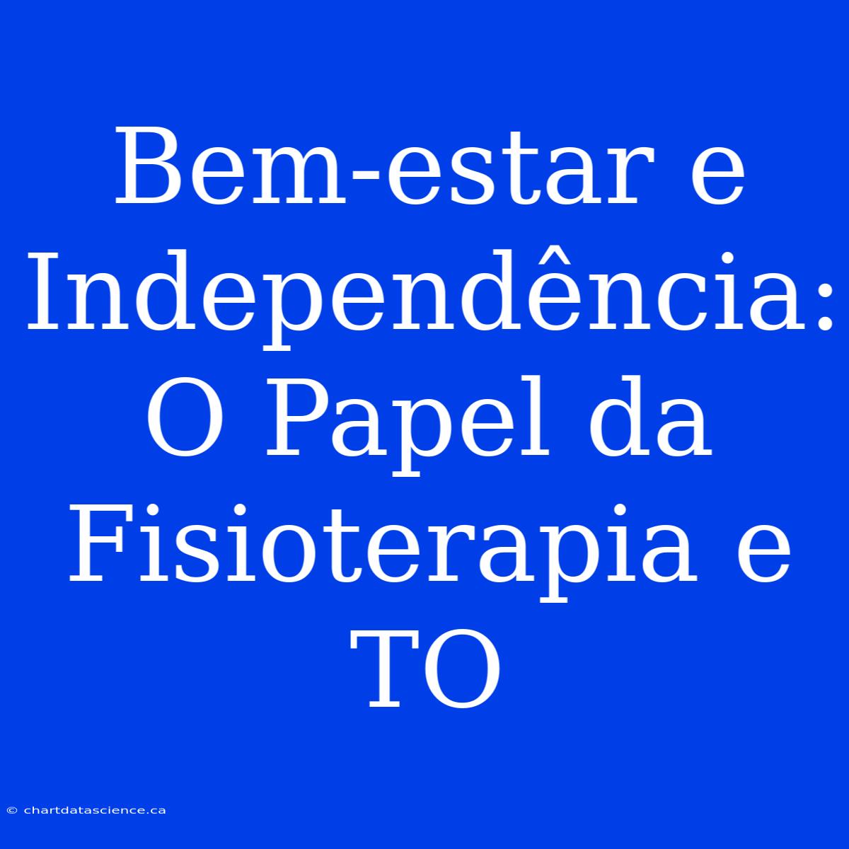 Bem-estar E Independência: O Papel Da Fisioterapia E TO