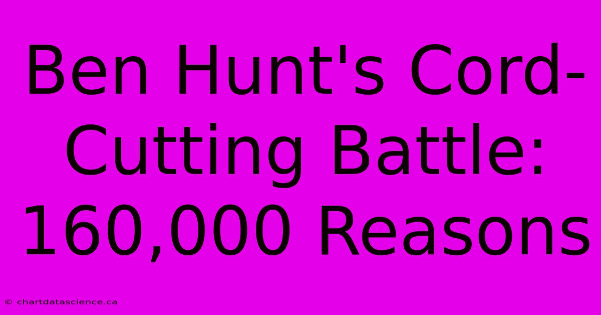 Ben Hunt's Cord-Cutting Battle: 160,000 Reasons