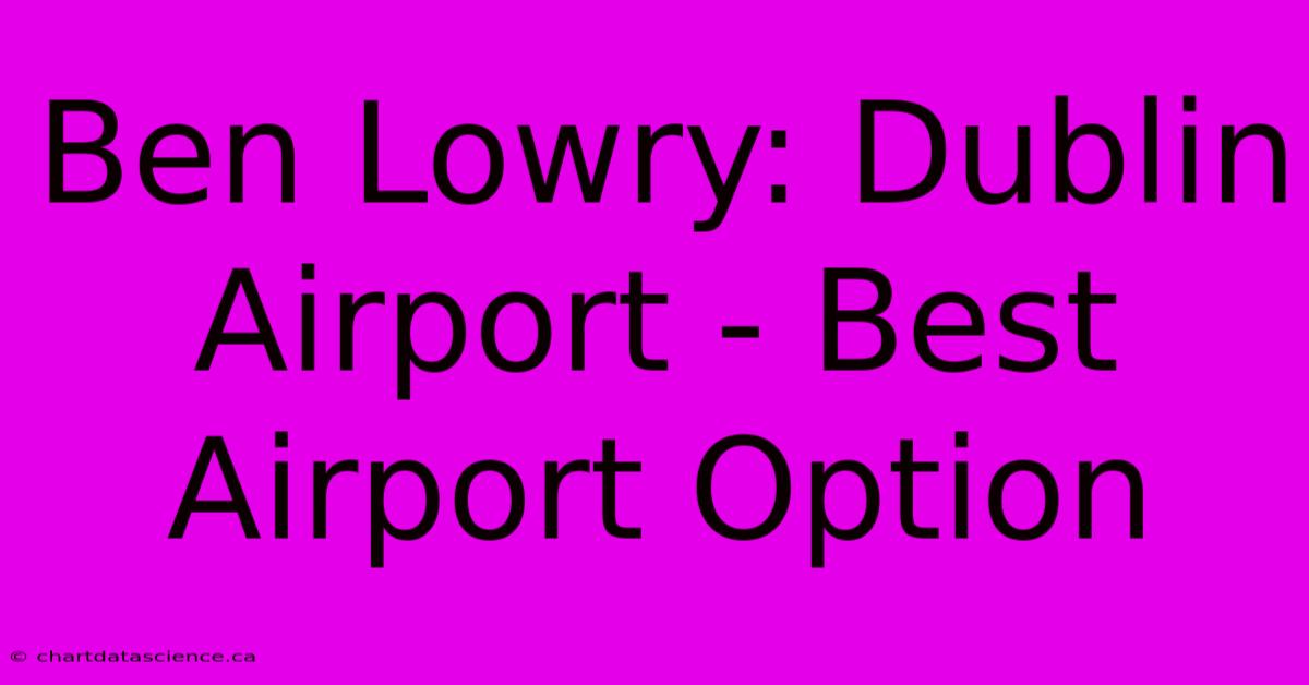 Ben Lowry: Dublin Airport - Best Airport Option 