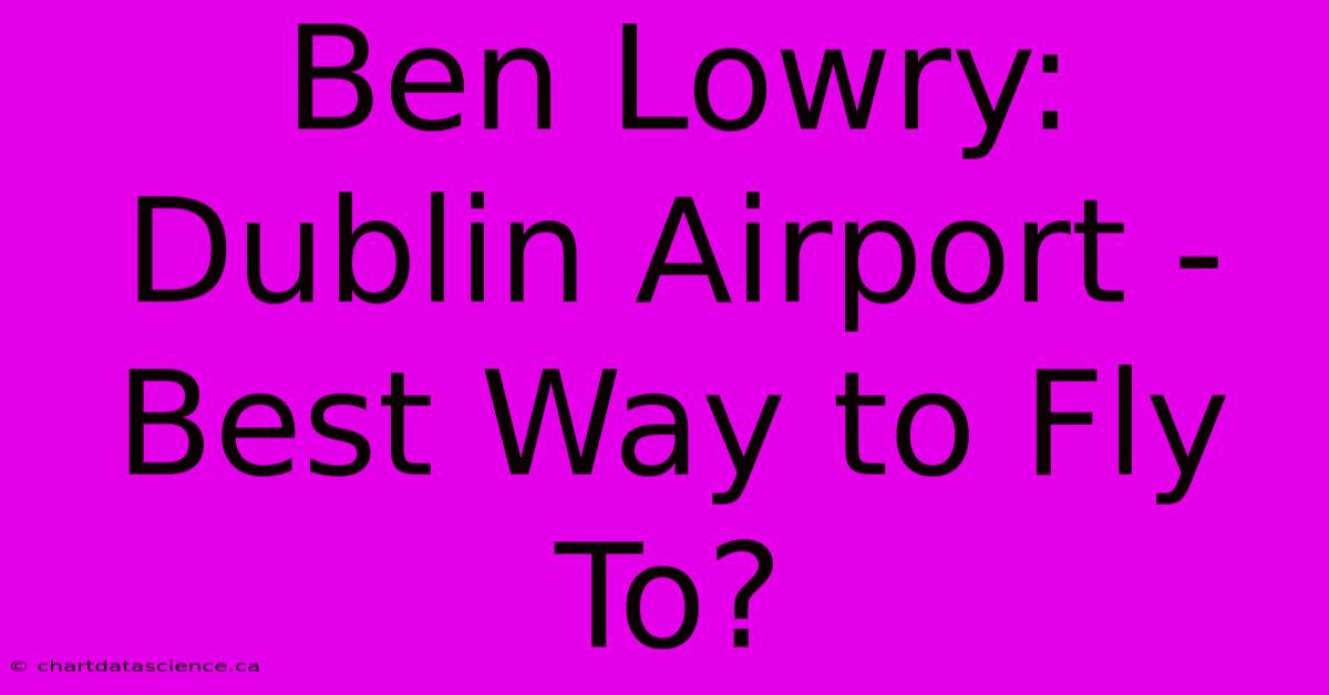 Ben Lowry: Dublin Airport - Best Way To Fly To?