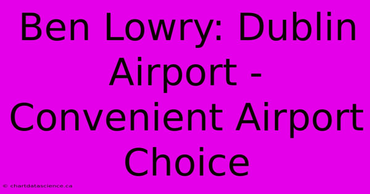 Ben Lowry: Dublin Airport - Convenient Airport Choice