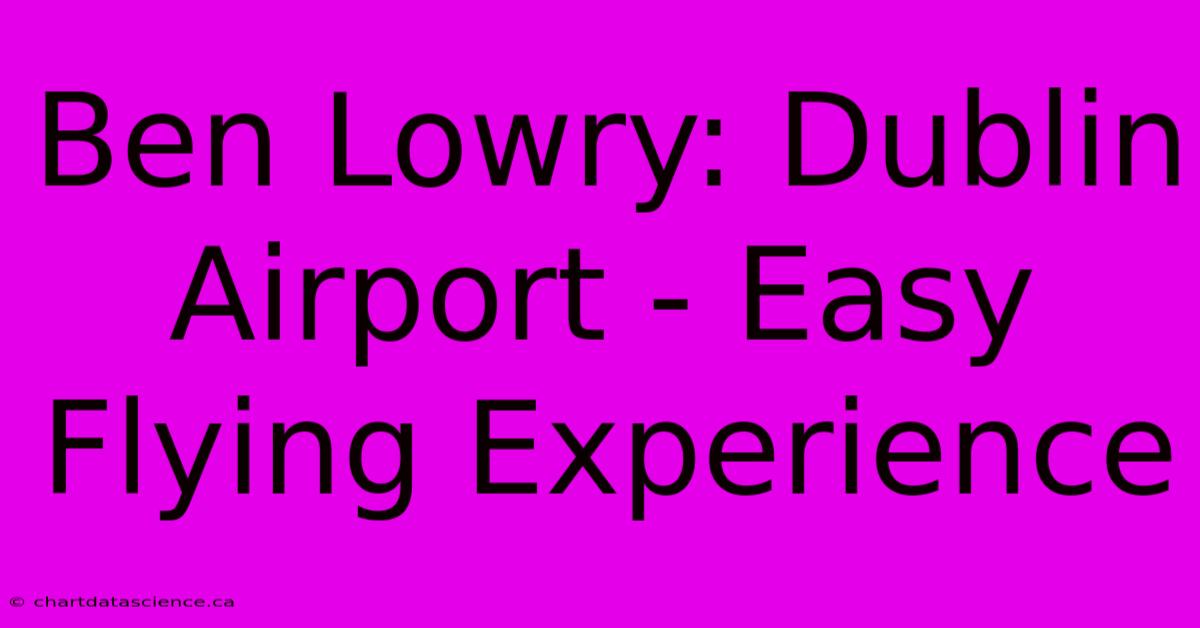 Ben Lowry: Dublin Airport - Easy Flying Experience