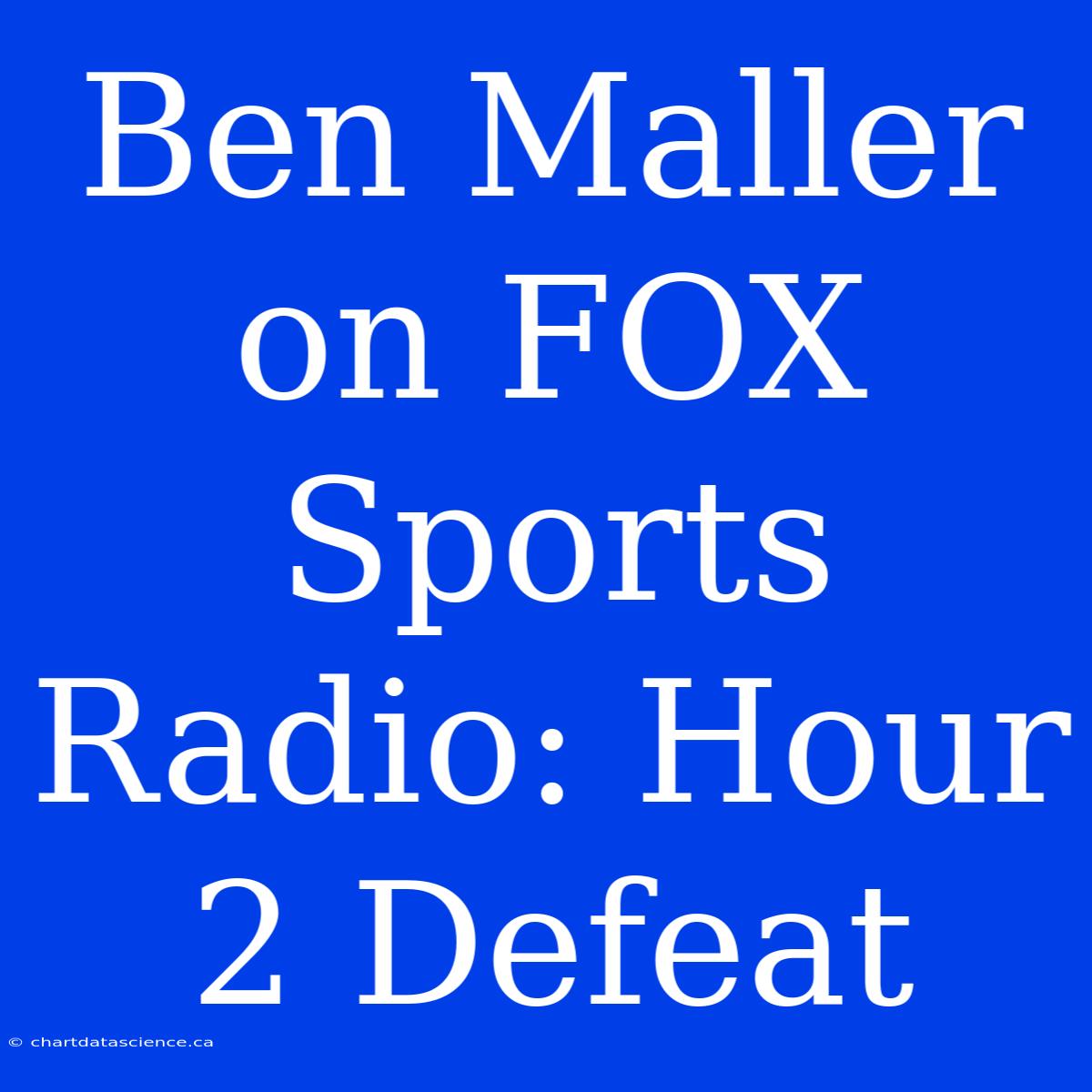 Ben Maller On FOX Sports Radio: Hour 2 Defeat