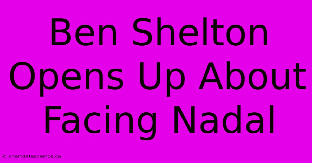 Ben Shelton Opens Up About Facing Nadal